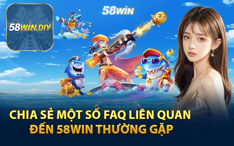 Chia sẻ một số FAQ liên quan đến 58WIN thường gặp