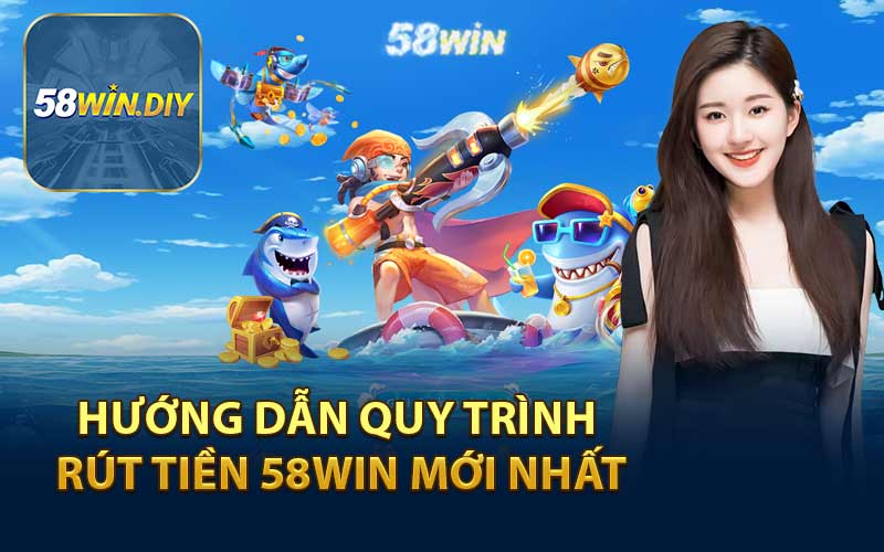 Hướng Dẫn Quy Trình Rút Tiền 58WIN Mới Nhất