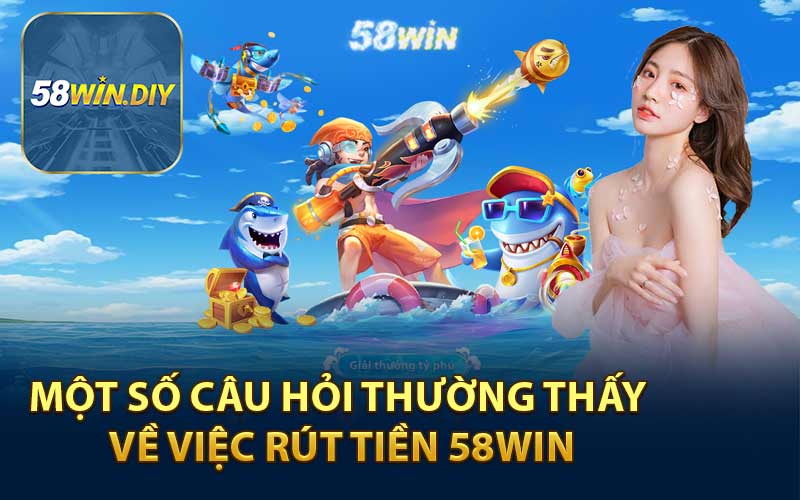 Một Số Câu Hỏi Thường Thấy Về Việc Rút Tiền 58WIN