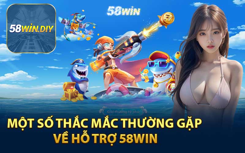 Một Số Thắc Mắc Thường Gặp Về Hỗ Trợ 58WIN