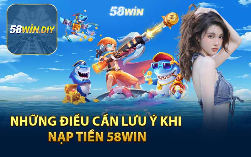 Những Điều Cần Lưu Ý Khi Nạp Tiền 58WIN