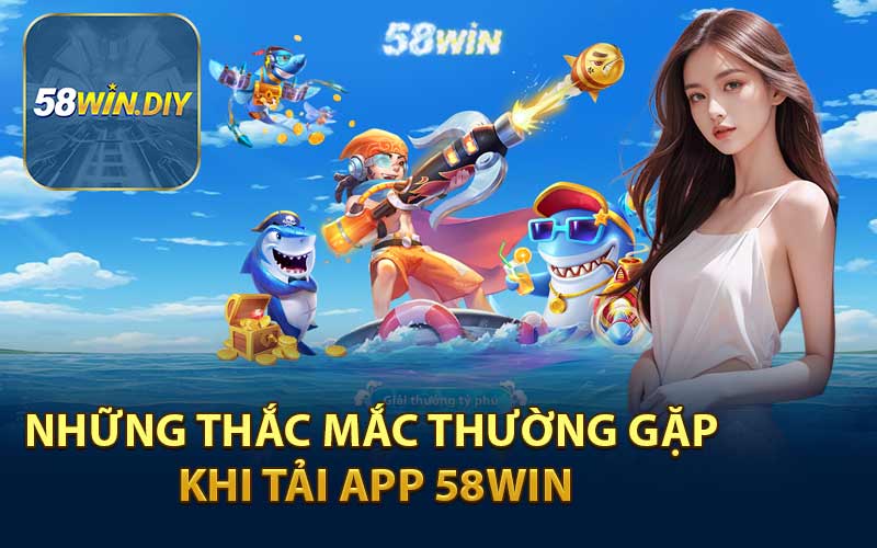 Những Thắc Mắc Thường Gặp Khi Tải App 58WIN