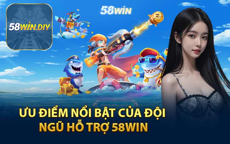 Ưu Điểm Nổi Bật Của Đội Ngũ Hỗ Trợ 58WIN